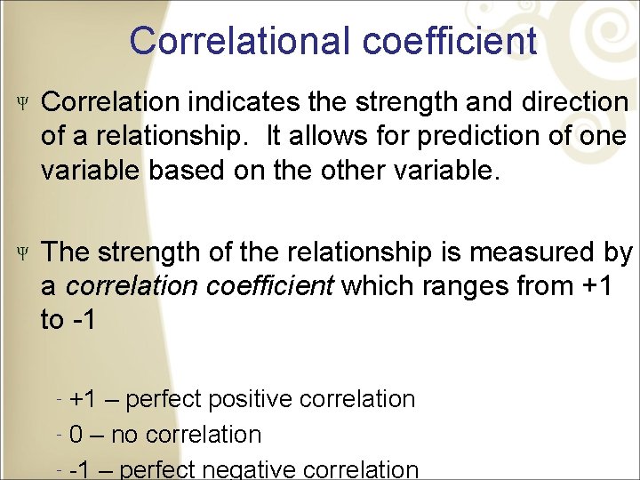 Correlational coefficient Correlation indicates the strength and direction of a relationship. It allows for