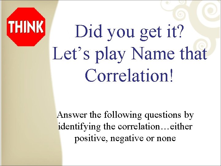 Did you get it? Let’s play Name that Correlation! Answer the following questions by