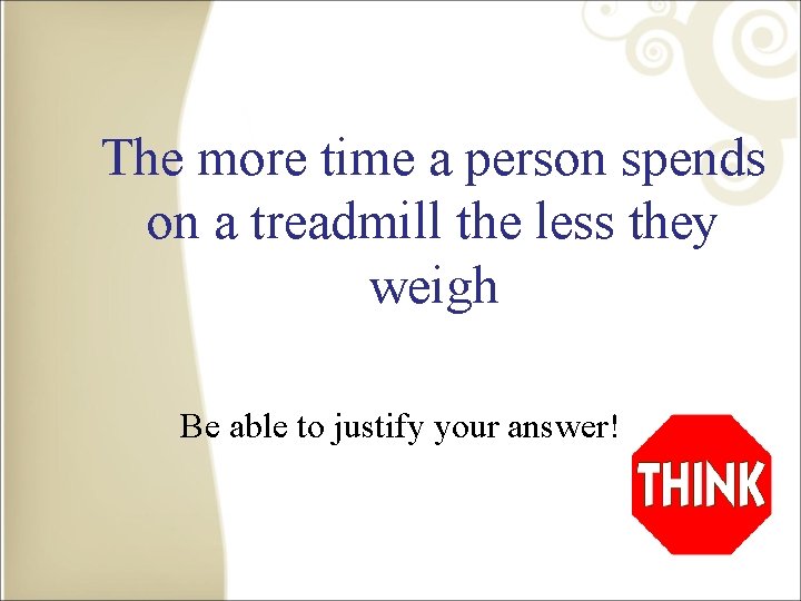 The more time a person spends on a treadmill the less they weigh Be