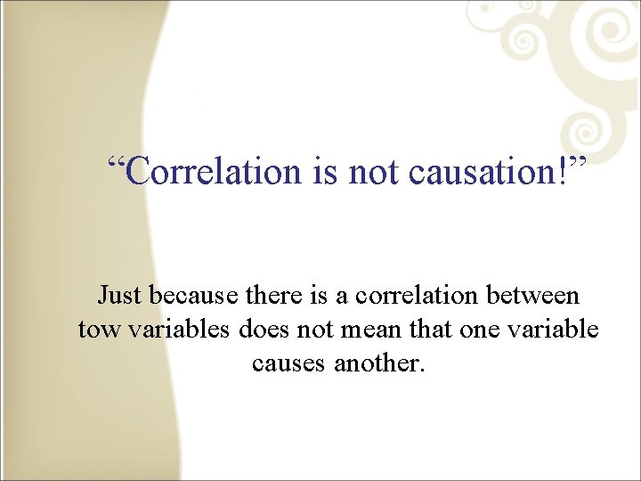 “Correlation is not causation!” Just because there is a correlation between tow variables does