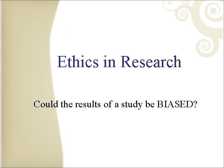Ethics in Research Could the results of a study be BIASED? 