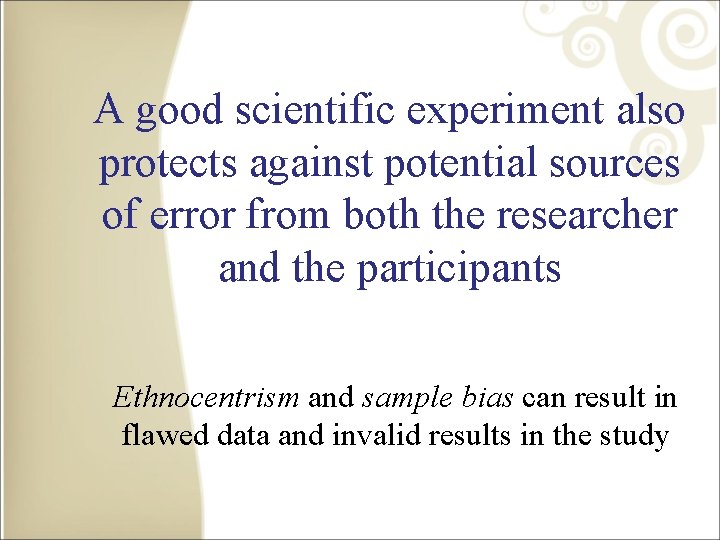 A good scientific experiment also protects against potential sources of error from both the