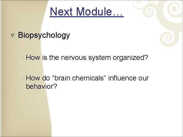 Next Module… Biopsychology ‐How is the nervous system organized? do “brain chemicals” influence our