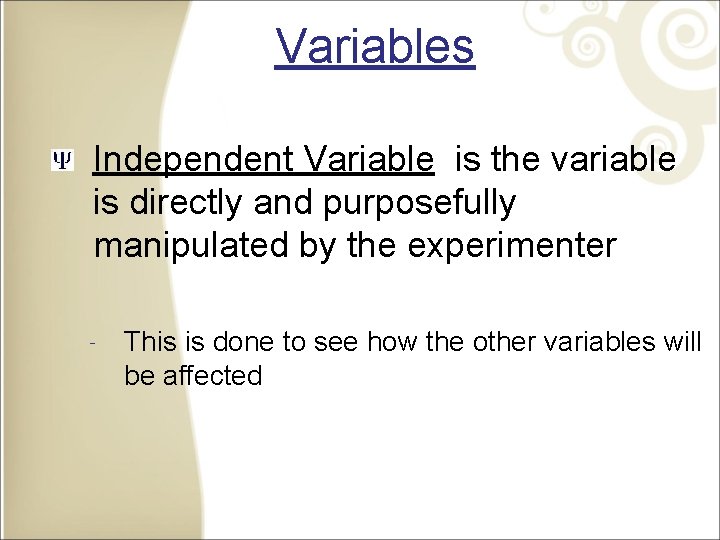 Variables Independent Variable is the variable is directly and purposefully manipulated by the experimenter