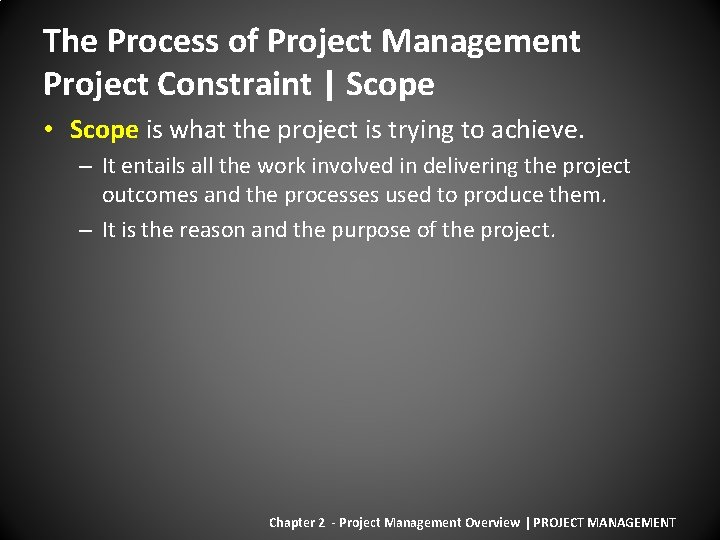 The Process of Project Management Project Constraint | Scope • Scope is what the