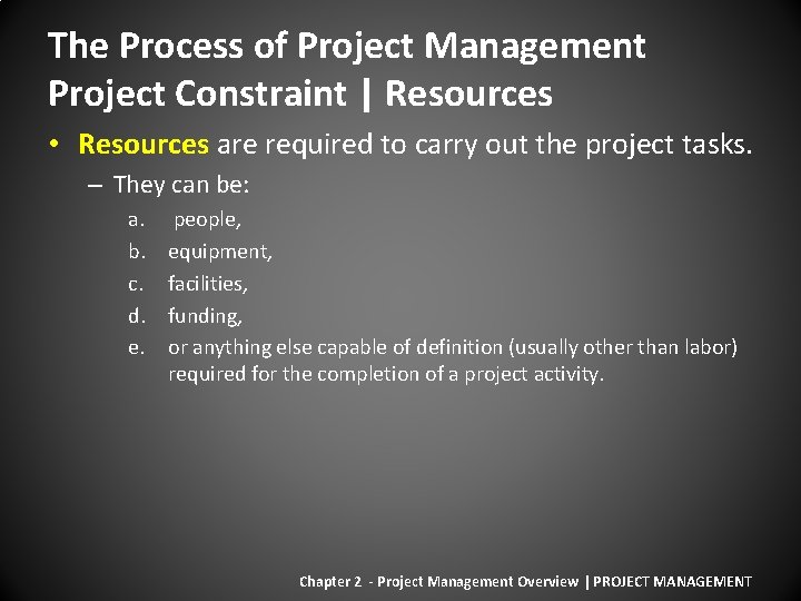 The Process of Project Management Project Constraint | Resources • Resources are required to