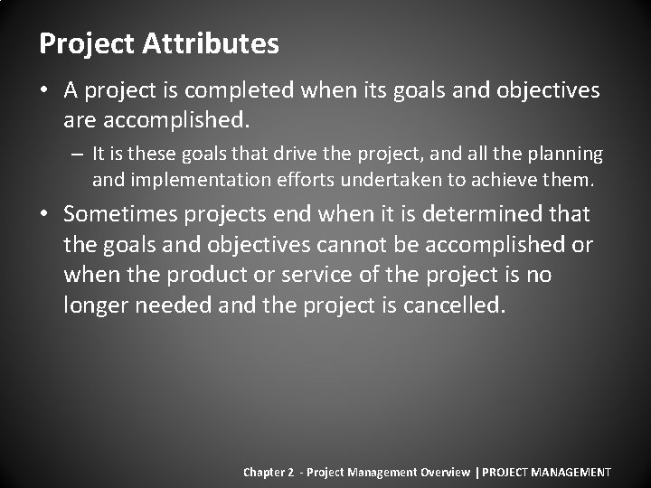 Project Attributes • A project is completed when its goals and objectives are accomplished.