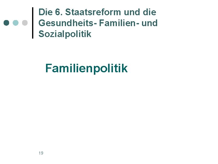 Die 6. Staatsreform und die Gesundheits- Familien- und Sozialpolitik Familienpolitik 19 