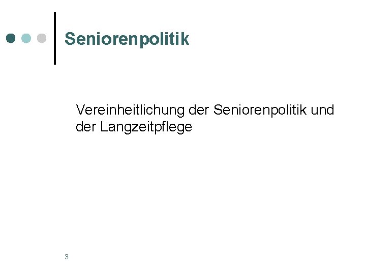 Seniorenpolitik Vereinheitlichung der Seniorenpolitik und der Langzeitpflege 3 