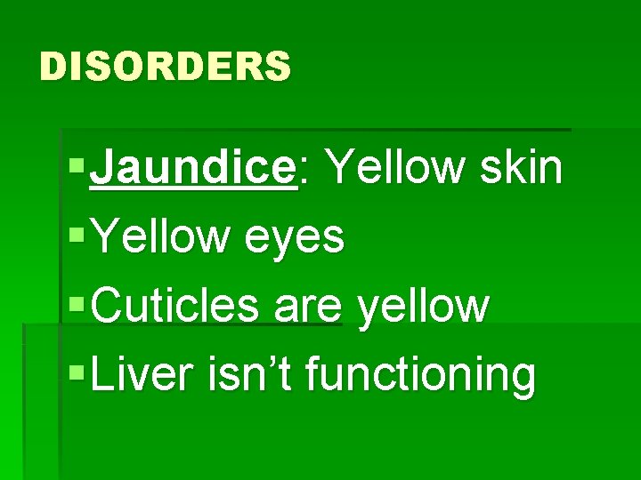 DISORDERS § Jaundice: Yellow skin § Yellow eyes § Cuticles are yellow § Liver