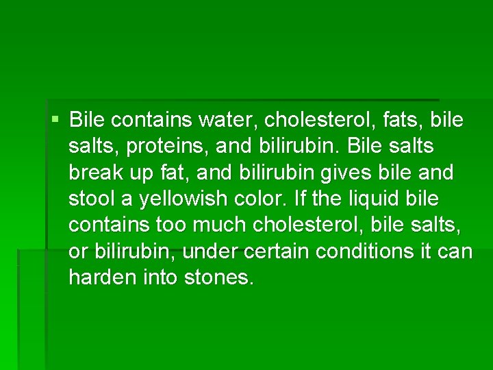 § Bile contains water, cholesterol, fats, bile salts, proteins, and bilirubin. Bile salts break