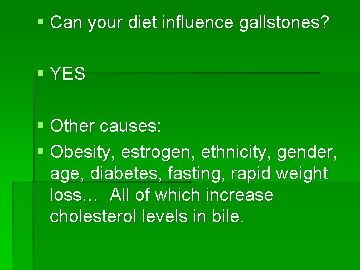 § Can your diet influence gallstones? § YES § Other causes: § Obesity, estrogen,