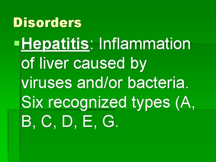 Disorders § Hepatitis: Inflammation of liver caused by viruses and/or bacteria. Six recognized types