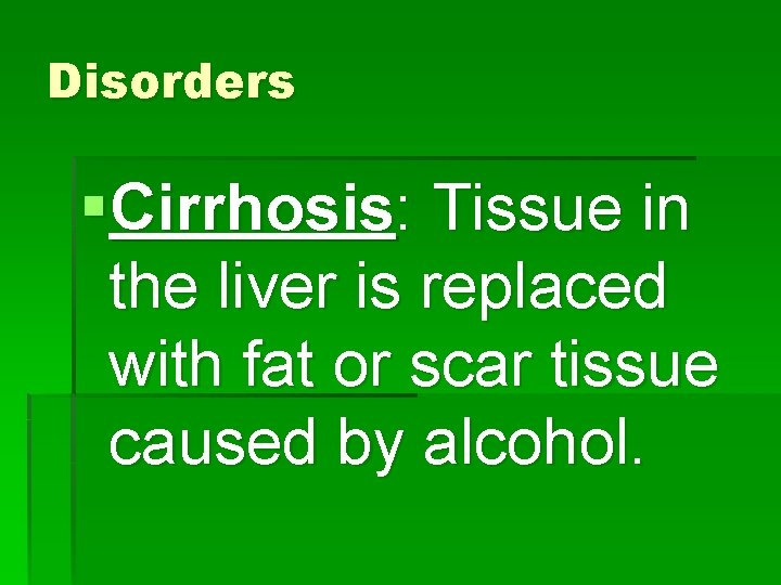 Disorders §Cirrhosis: Tissue in the liver is replaced with fat or scar tissue caused