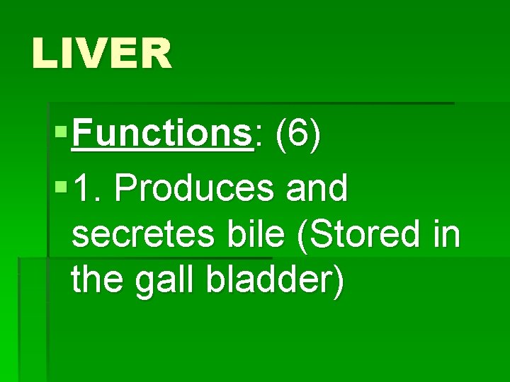 LIVER § Functions: (6) § 1. Produces and secretes bile (Stored in the gall