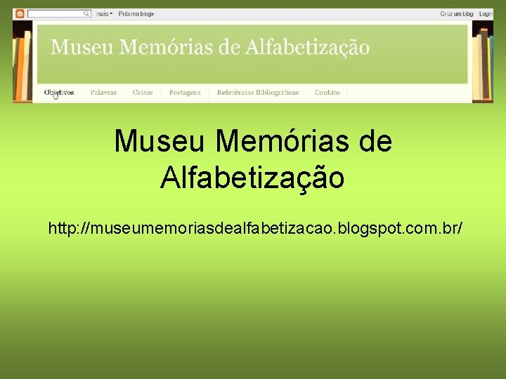 Museu Memórias de Alfabetização http: //museumemoriasdealfabetizacao. blogspot. com. br/ 