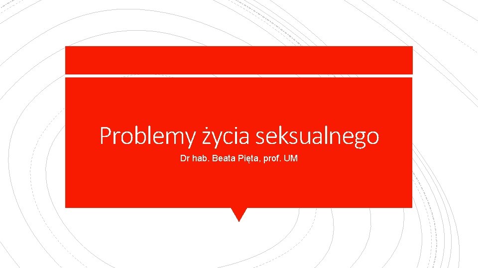 Problemy życia seksualnego Dr hab. Beata Pięta, prof. UM 