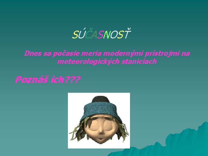 SÚ Č A SN O SŤ Dnes sa počasie meria modernými prístrojmi na meteorologických