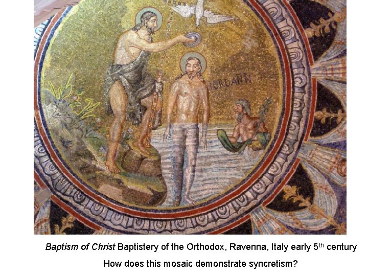 Baptism of Christ Baptistery of the Orthodox, Ravenna, Italy early 5 th century How