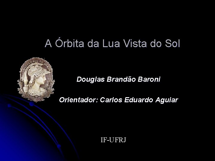 A Órbita da Lua Vista do Sol Douglas Brandão Baroni Orientador: Carlos Eduardo Aguiar