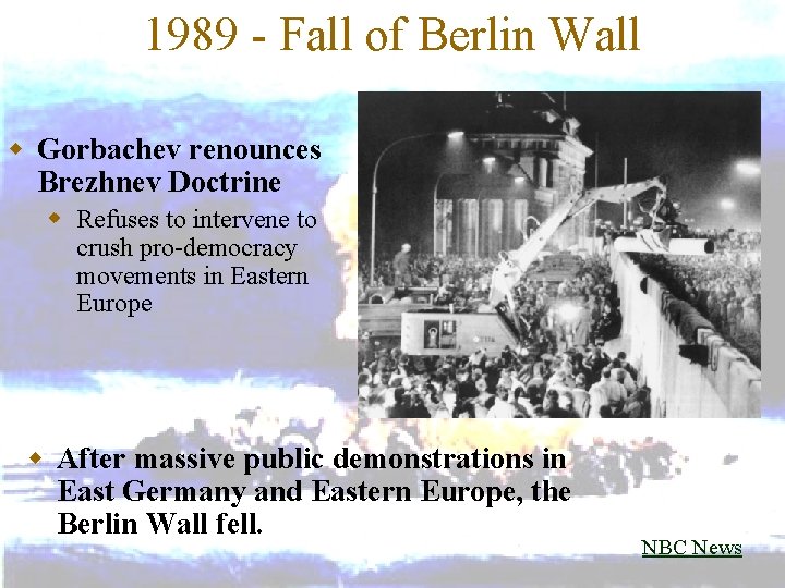 1989 - Fall of Berlin Wall w Gorbachev renounces Brezhnev Doctrine w Refuses to