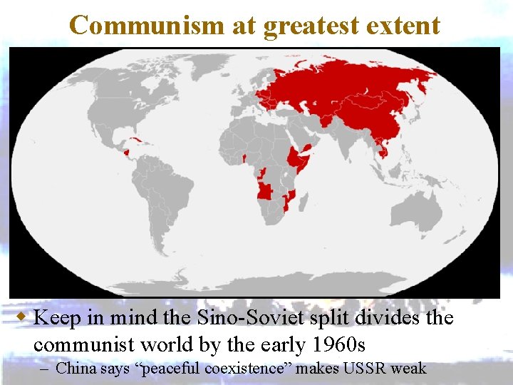 Communism at greatest extent w Keep in mind the Sino-Soviet split divides the communist