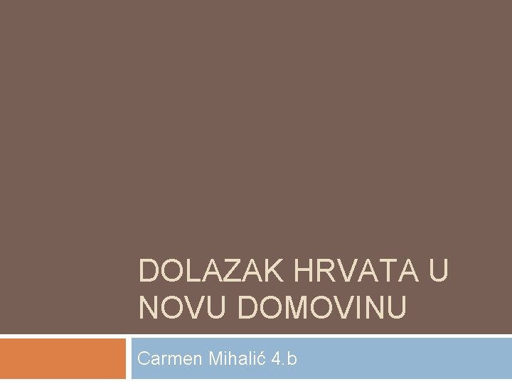 DOLAZAK HRVATA U NOVU DOMOVINU Carmen Mihalić 4. b 