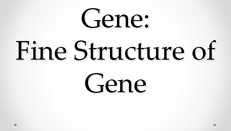 Gene: Fine Structure of Gene Gene: Fine Structure of Gene