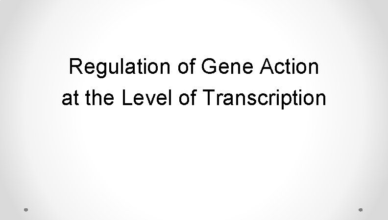 Regulation of Gene Action at the Level of Transcription Regulation of Gene Action at the Level of Transcription