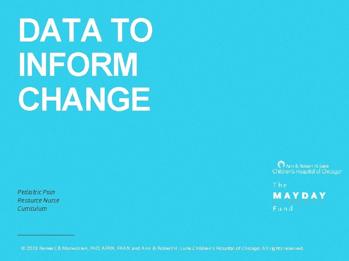 DATA TO INFORM CHANGE Pediatric Pain Resource Nurse Curriculum © 2019 Renee CB Manworren,