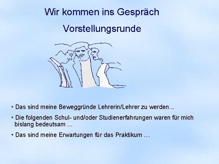 Wir kommen ins Gespräch Vorstellungsrunde • Das sind meine Beweggründe Lehrerin/Lehrer zu werden. .