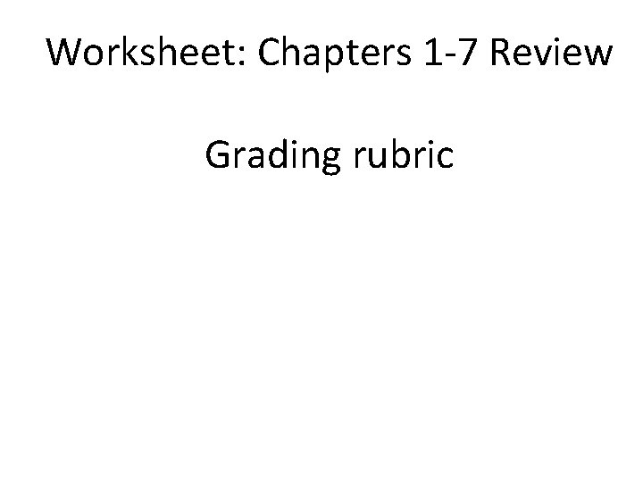 Worksheet: Chapters 1 -7 Review Grading rubric 