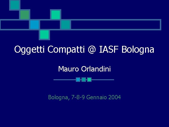 Oggetti Compatti @ IASF Bologna Mauro Orlandini Bologna, 7 -8 -9 Gennaio 2004 