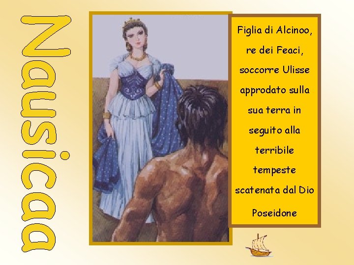 Figlia di Alcinoo, re dei Feaci, soccorre Ulisse approdato sulla sua terra in seguito Figlia di Alcinoo, re dei Feaci, soccorre Ulisse approdato sulla sua terra in seguito