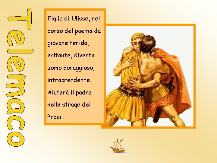 Figlio di Ulisse, nel corso del poema da giovane timido, esitante, diventa uomo coraggioso, Figlio di Ulisse, nel corso del poema da giovane timido, esitante, diventa uomo coraggioso,