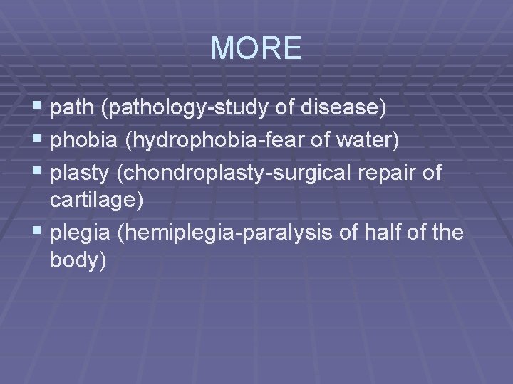 MORE § path (pathology-study of disease) § phobia (hydrophobia-fear of water) § plasty (chondroplasty-surgical