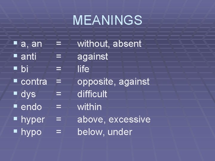 MEANINGS § a, an § anti § bi § contra § dys § endo