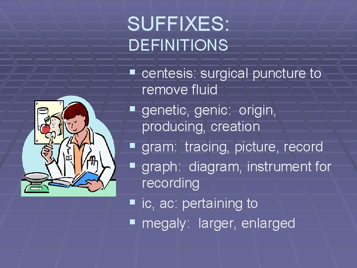 SUFFIXES: DEFINITIONS § centesis: surgical puncture to § § § remove fluid genetic, genic: