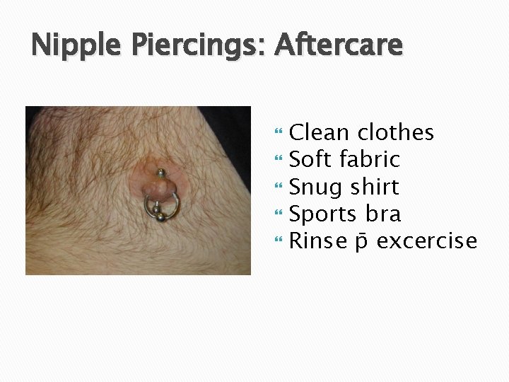 Nipple Piercings: Aftercare Clean clothes Soft fabric Snug shirt Sports bra Rinse p excercise