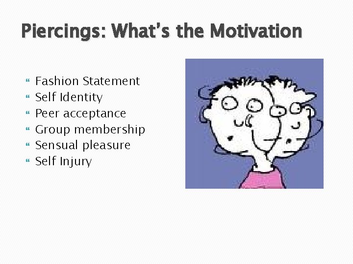 Piercings: What’s the Motivation Fashion Statement Self Identity Peer acceptance Group membership Sensual pleasure