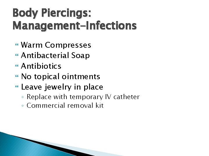 Body Piercings: Management-Infections Warm Compresses Antibacterial Soap Antibiotics No topical ointments Leave jewelry in