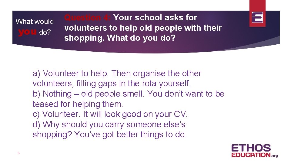 What would you do? Question 4: Your school asks for volunteers to help old