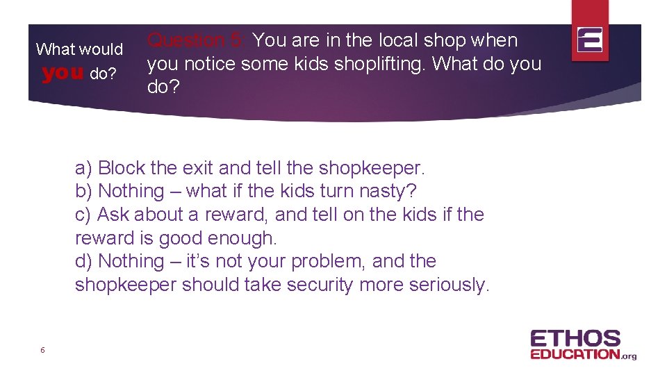 What would you do? Question 5: You are in the local shop when you