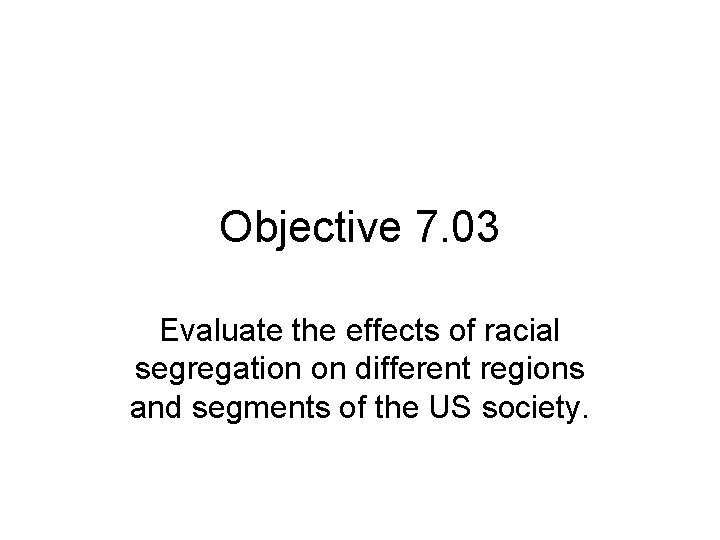 Objective 7. 03 Evaluate the effects of racial segregation on different regions and segments