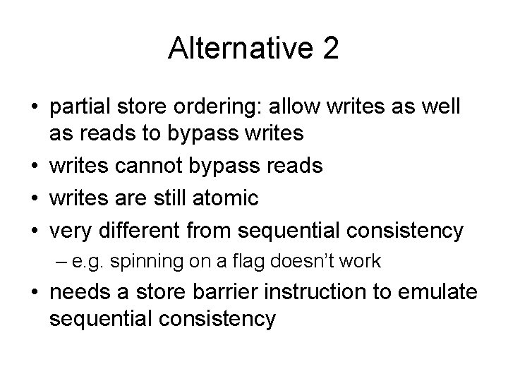Alternative 2 • partial store ordering: allow writes as well as reads to bypass