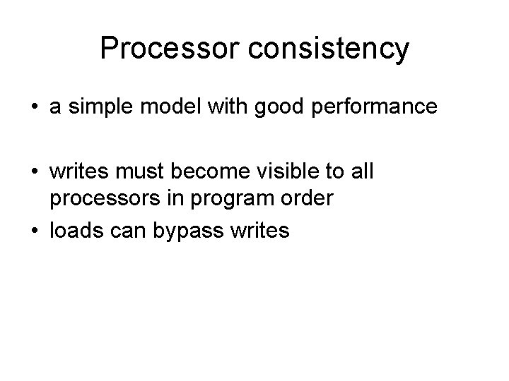 Processor consistency • a simple model with good performance • writes must become visible