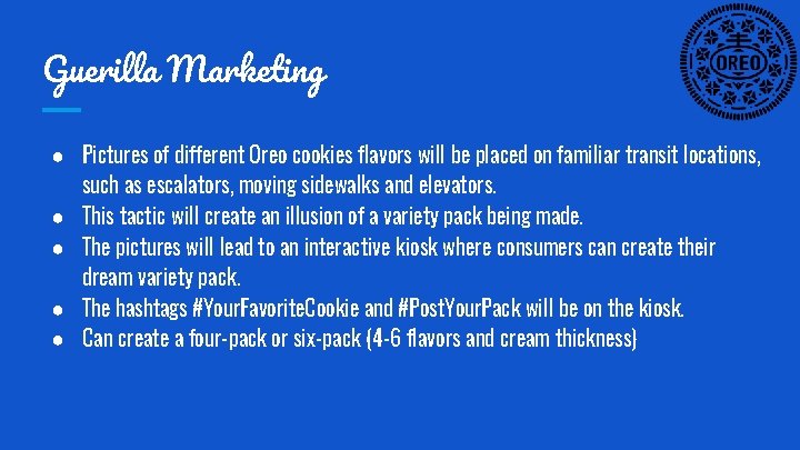 Guerilla Marketing ● Pictures of different Oreo cookies flavors will be placed on familiar