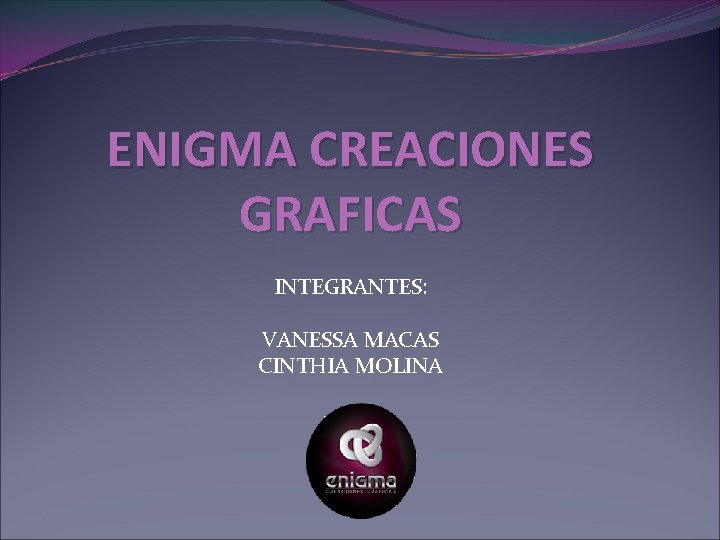 ENIGMA CREACIONES GRAFICAS INTEGRANTES: VANESSA MACAS CINTHIA MOLINA 