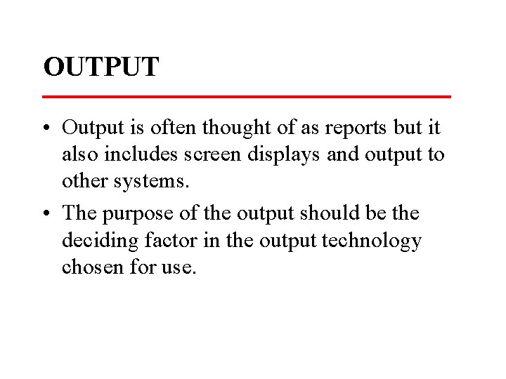 OUTPUT • Output is often thought of as reports but it also includes screen