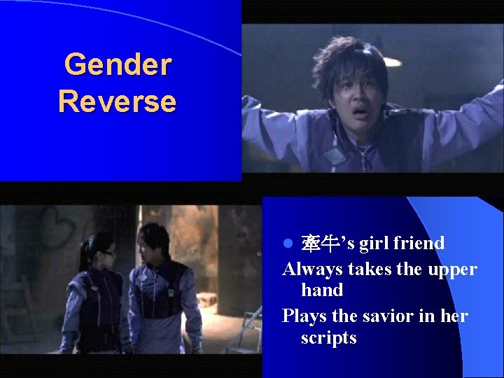 Gender Reverse 牽牛’s girl friend Always takes the upper hand Plays the savior in